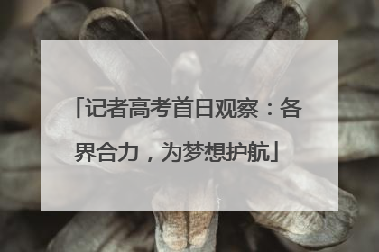 记者高考首日观察：各界合力，为梦想护航