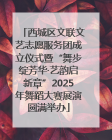 西城区文联文艺志愿服务团成立仪式暨“舞步绽芳华·艺韵启新章”2025年舞蹈大赛展演圆满举办