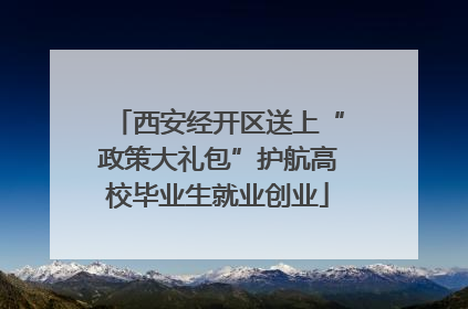 西安经开区送上“政策大礼包”护航高校毕业生就业创业
