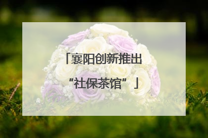 襄阳创新推出“社保茶馆”