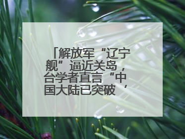 解放军“辽宁舰”逼近关岛，台学者直言“中国大陆已突破‘岛链封锁’”