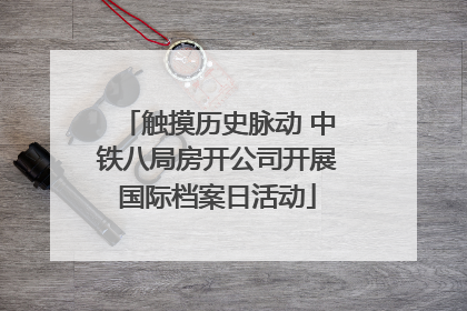 触摸历史脉动 中铁八局房开公司开展国际档案日活动