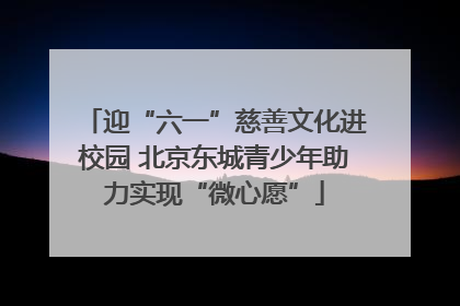 迎“六一”慈善文化进校园 北京东城青少年助力实现“微心愿”
