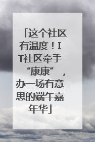这个社区有温度！IT社区牵手“康康”，办一场有意思的端午嘉年华