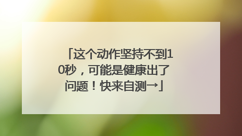 这个动作坚持不到10秒，可能是健康出了问题！快来自测→