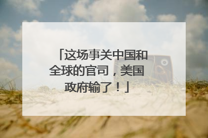 这场事关中国和全球的官司，美国政府输了！