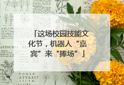 这场校园技能文化节，机器人“嘉宾”来“捧场”