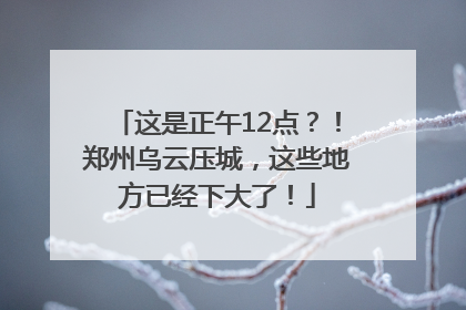 这是正午12点？！郑州乌云压城，这些地方已经下大了！