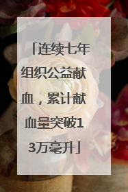 连续七年组织公益献血，累计献血量突破13万毫升