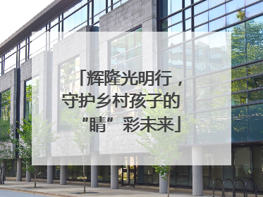 辉隆光明行，守护乡村孩子的“睛”彩未来