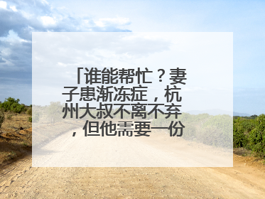 谁能帮忙？妻子患渐冻症，杭州大叔不离不弃，但他需要一份“宅家”工作