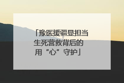 豫医援疆显担当 生死营救背后的用“心”守护