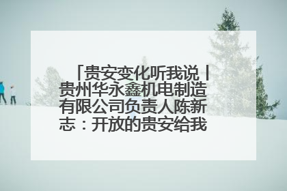 贵安变化听我说丨贵州华永鑫机电制造有限公司负责人陈新志：开放的贵安给我走出去的底气