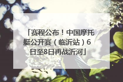 赛程公布！中国摩托艇公开赛（临沂站）6日至8日再战沂河
