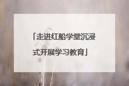 走进红船学堂沉浸式开展学习教育