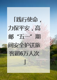 践行使命，力保平安，高邮“五一”期间安全护送旅客超6万人次