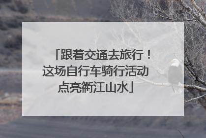 跟着交通去旅行！这场自行车骑行活动点亮衢江山水