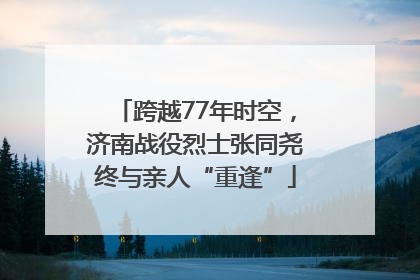 跨越77年时空，济南战役烈士张同尧终与亲人“重逢”