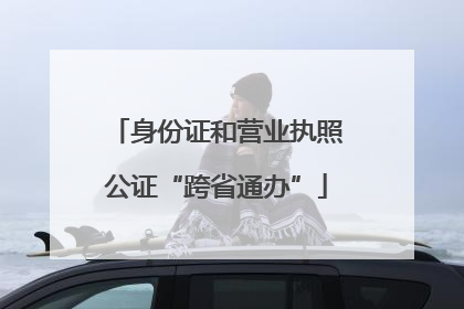 身份证和营业执照公证“跨省通办”
