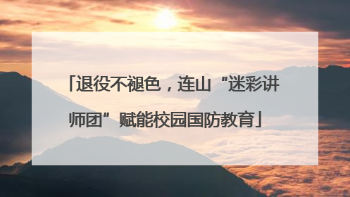 退役不褪色，连山“迷彩讲师团”赋能校园国防教育