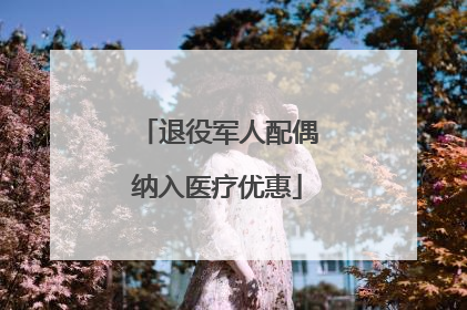 退役军人配偶纳入医疗优惠