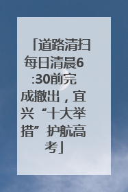 道路清扫每日清晨6:30前完成撤出，宜兴“十大举措”护航高考