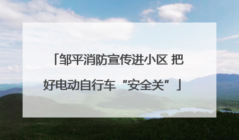 邹平消防宣传进小区 把好电动自行车“安全关”