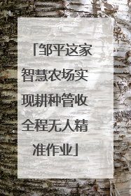 邹平这家智慧农场实现耕种管收全程无人精准作业