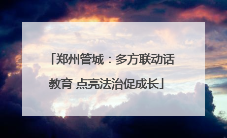 郑州管城：多方联动话教育 点亮法治促成长