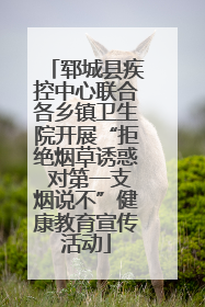 郓城县疾控中心联合各乡镇卫生院开展“拒绝烟草诱惑 对第一支烟说不”健康教育宣传活动