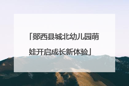 郧西县城北幼儿园萌娃开启成长新体验