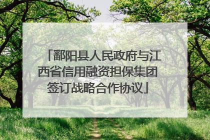鄱阳县人民政府与江西省信用融资担保集团签订战略合作协议