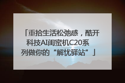 重拾生活松弛感，酷开科技AI闺蜜机C20系列做你的“解忧驿站”