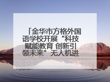 金华市方格外国语学校开展“科技赋能教育 创新引领未来”无人机进校园主题活动