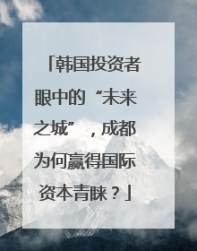 韩国投资者眼中的“未来之城”，成都为何赢得国际资本青睐？