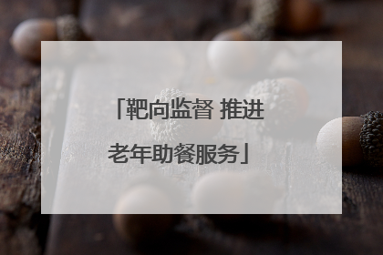 靶向监督 推进老年助餐服务