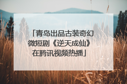 青岛出品古装奇幻微短剧《逆天成仙》在腾讯视频热播