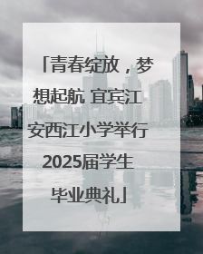 青春绽放，梦想起航 宜宾江安西江小学举行2025届学生毕业典礼