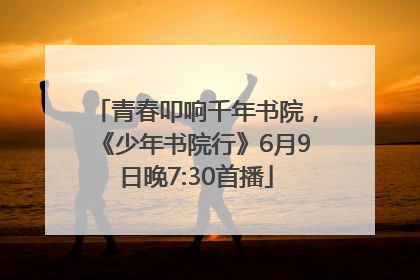 青春叩响千年书院，《少年书院行》6月9日晚7:30首播
