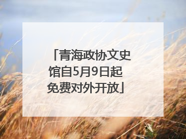 青海政协文史馆自5月9日起免费对外开放