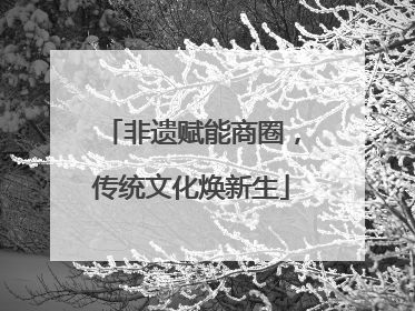 非遗赋能商圈，传统文化焕新生