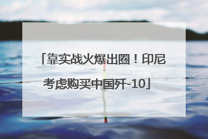 靠实战火爆出圈！印尼考虑购买中国歼-10