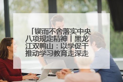 锲而不舍落实中央八项规定精神丨黑龙江双鸭山：以学促干推动学习教育走深走实 从小事入手写好“民生答卷”