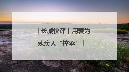 长城快评｜用爱为残疾人“撑伞”