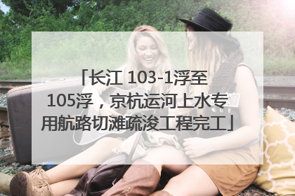 长江 103-1浮至 105浮，京杭运河上水专用航路切滩疏浚工程完工