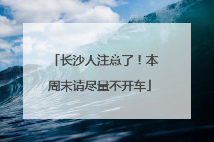 长沙人注意了！本周末请尽量不开车