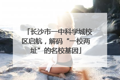 长沙市一中科学城校区启航，解码“一校两址”的名校基因