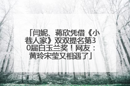 闫妮、蒋欣凭借《小巷人家》双双提名第30届白玉兰奖！网友：黄玲宋莹又相遇了