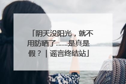 阴天没阳光，就不用防晒了……是真是假？｜谣言终结站