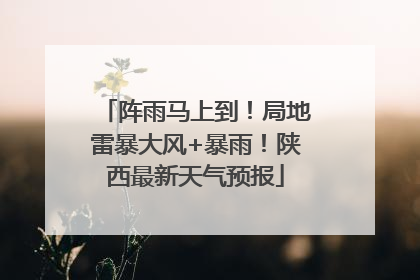 阵雨马上到！局地雷暴大风+暴雨！陕西最新天气预报